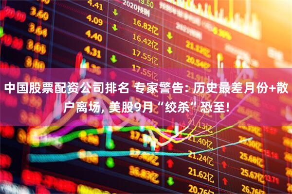 中国股票配资公司排名 专家警告: 历史最差月份+散户离场, 美股9月“绞杀”恐至!