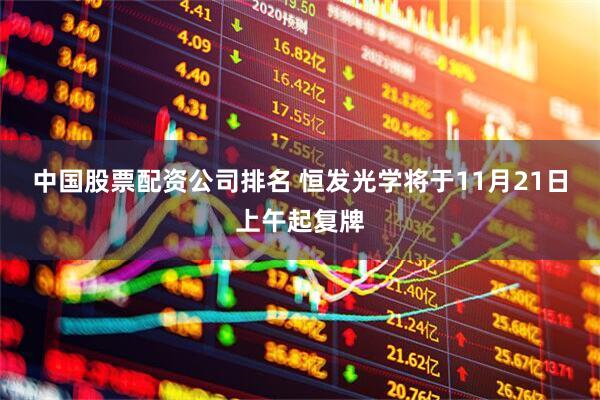 中国股票配资公司排名 恒发光学将于11月21日上午起复牌